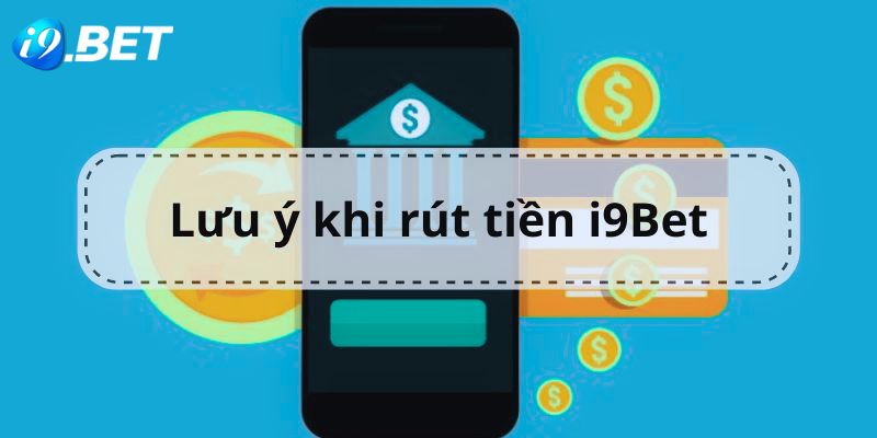 Những lưu ý dành cho anh em khi rút tiền tại i9bet