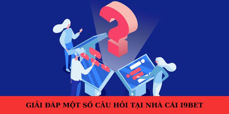 Một số câu hỏi của người dùng trong quá trình đăng ký i9bet