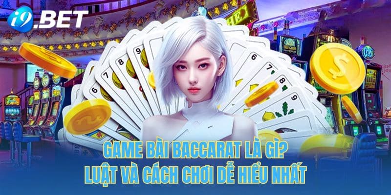 Game Bài Baccarat Là Gì? Luật Và Cách Chơi Dễ Hiểu Nhất