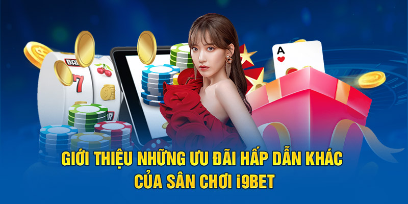 Giới thiệu những ưu đãi hấp dẫn khác của sân chơi I9BET