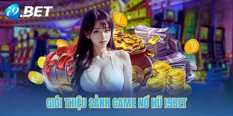 Giới thiệu về sảnh game nổ hũ tại i9bet