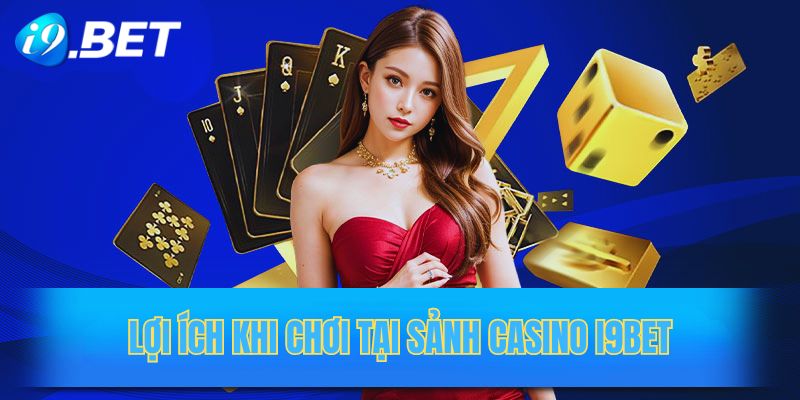 Lợi ích độc quyền khi chơi tại sảnh casino i9bet