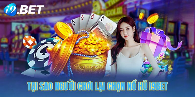 Lý do nhiều người chơi lựa chọn nổ hũ i9bet