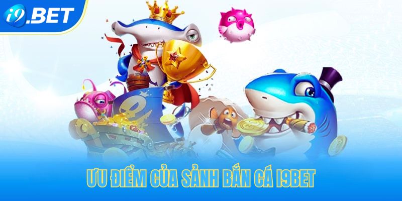 Ưu điểm vượt trội của sảnh bắn cá tại i9bet